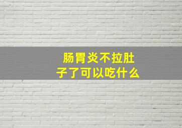 肠胃炎不拉肚子了可以吃什么