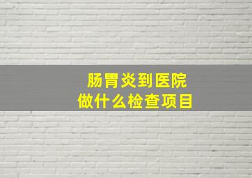 肠胃炎到医院做什么检查项目