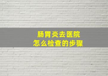 肠胃炎去医院怎么检查的步骤