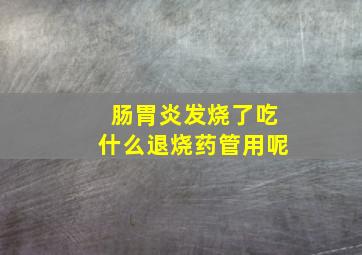 肠胃炎发烧了吃什么退烧药管用呢