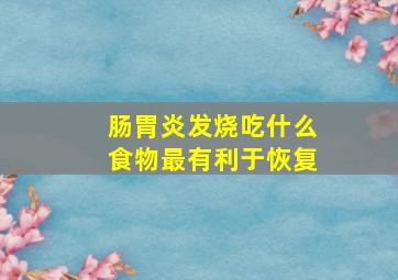 肠胃炎发烧吃什么食物最有利于恢复