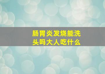 肠胃炎发烧能洗头吗大人吃什么