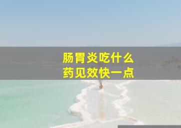 肠胃炎吃什么药见效快一点