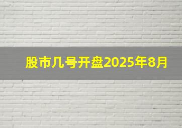 股市几号开盘2025年8月