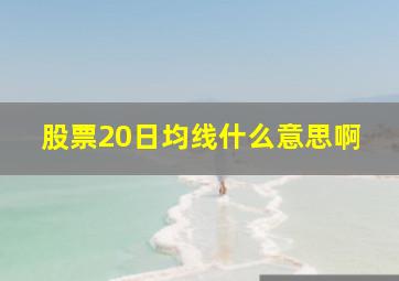 股票20日均线什么意思啊