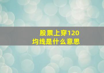 股票上穿120均线是什么意思