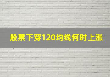 股票下穿120均线何时上涨