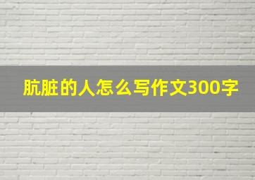 肮脏的人怎么写作文300字