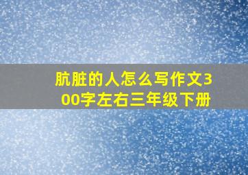 肮脏的人怎么写作文300字左右三年级下册