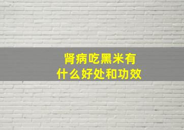 肾病吃黑米有什么好处和功效