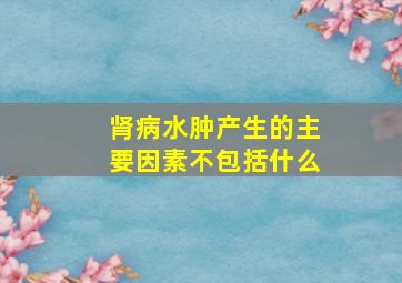 肾病水肿产生的主要因素不包括什么