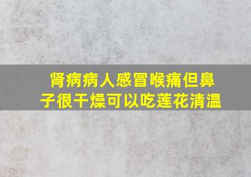 肾病病人感冒喉痛但鼻子很干燥可以吃莲花清温