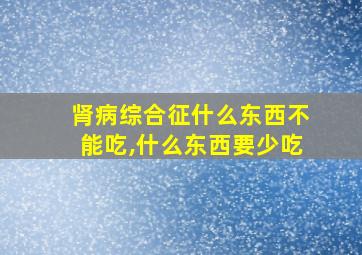 肾病综合征什么东西不能吃,什么东西要少吃