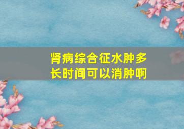 肾病综合征水肿多长时间可以消肿啊