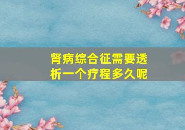 肾病综合征需要透析一个疗程多久呢