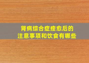 肾病综合症痊愈后的注意事项和饮食有哪些