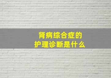 肾病综合症的护理诊断是什么