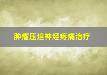 肿瘤压迫神经疼痛治疗