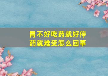 胃不好吃药就好停药就难受怎么回事