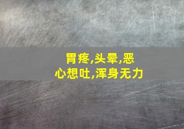 胃疼,头晕,恶心想吐,浑身无力