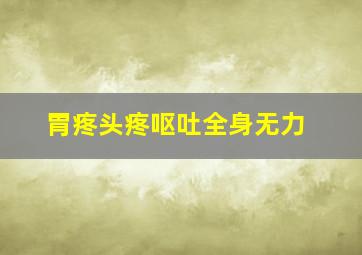 胃疼头疼呕吐全身无力