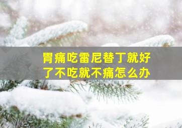 胃痛吃雷尼替丁就好了不吃就不痛怎么办