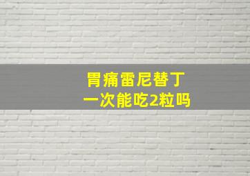 胃痛雷尼替丁一次能吃2粒吗