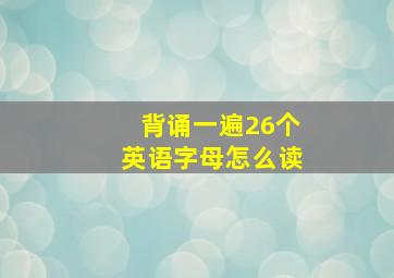 背诵一遍26个英语字母怎么读