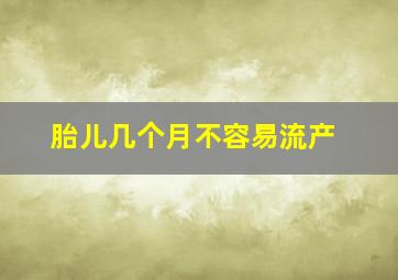 胎儿几个月不容易流产