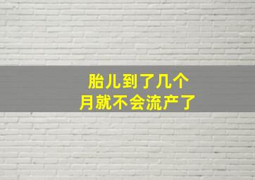 胎儿到了几个月就不会流产了