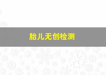 胎儿无创检测