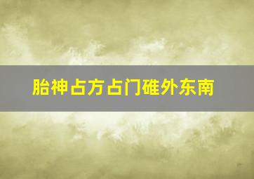 胎神占方占门碓外东南