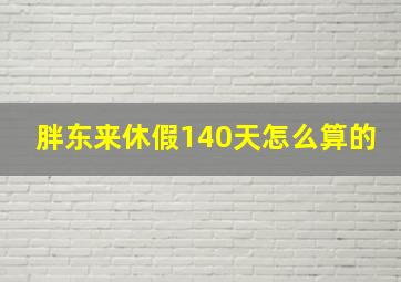 胖东来休假140天怎么算的