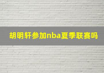 胡明轩参加nba夏季联赛吗