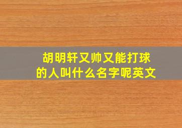 胡明轩又帅又能打球的人叫什么名字呢英文