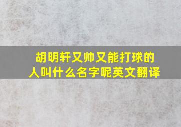 胡明轩又帅又能打球的人叫什么名字呢英文翻译