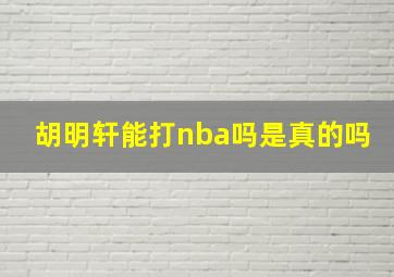 胡明轩能打nba吗是真的吗