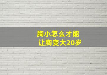 胸小怎么才能让胸变大20岁