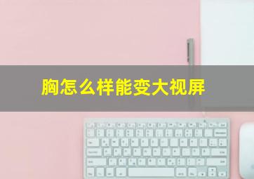 胸怎么样能变大视屏