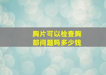 胸片可以检查胸部问题吗多少钱