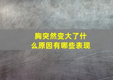 胸突然变大了什么原因有哪些表现