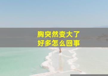 胸突然变大了好多怎么回事