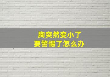 胸突然变小了要警惕了怎么办