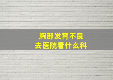 胸部发育不良去医院看什么科