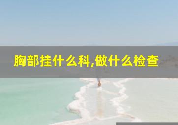 胸部挂什么科,做什么检查