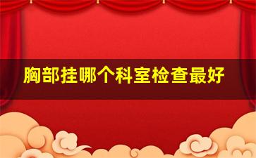 胸部挂哪个科室检查最好