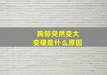 胸部突然变大变硬是什么原因