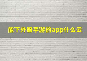 能下外服手游的app什么云