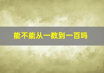 能不能从一数到一百吗