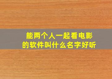 能两个人一起看电影的软件叫什么名字好听